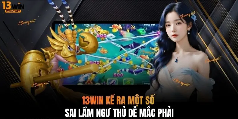 13WIN kể ra một số sai lầm ngư thủ dễ mắc phải