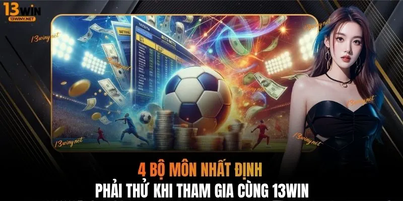 4 bộ môn nhất định phải thử khi tham gia cùng 13WIN