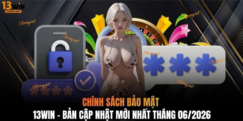 Chính sách bảo mật 13WIN - Bản cập nhật mới nhất tháng 06/2026