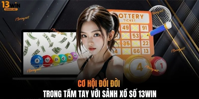 Cơ hội đổi đời trong tầm tay với sảnh xổ số 13WIN