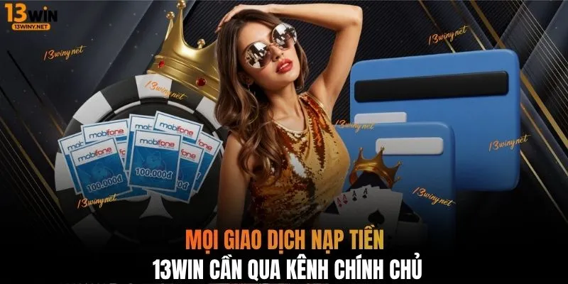 Mọi giao dịch nạp tiền 13WIN cần qua kênh chính chủ