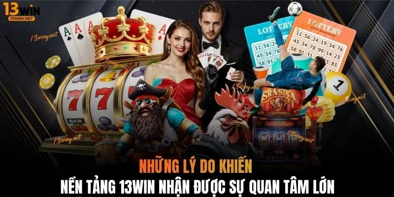 Những lý do khiến nền tảng 13WIN nhận được sự quan tâm lớn