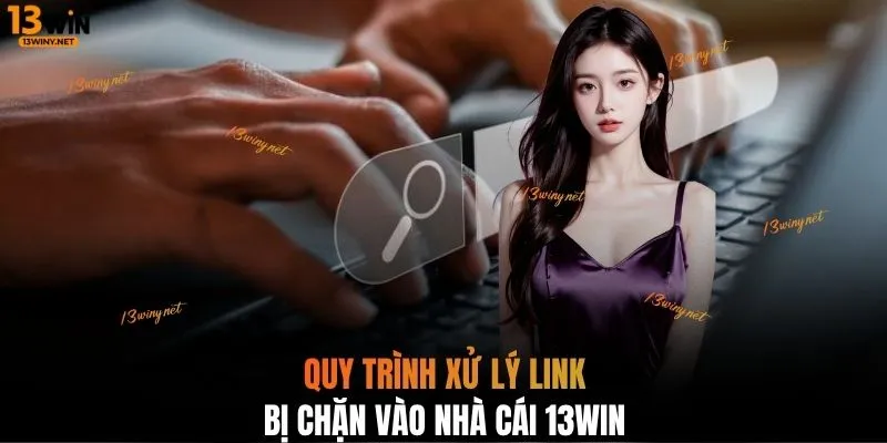 Quy trình xử lý link bị chặn vào nhà cái 13WIN