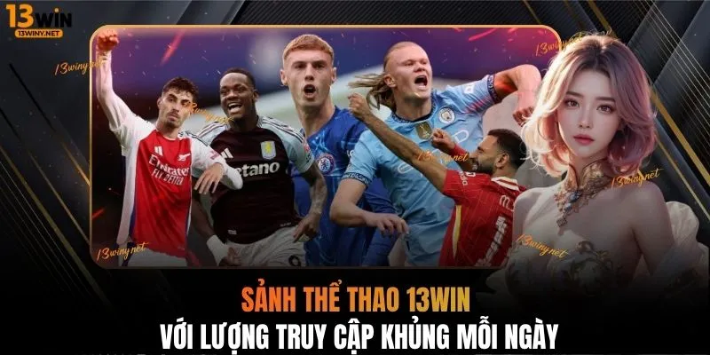Sảnh thể thao 13WIN với lượng truy cập khủng mỗi ngày
