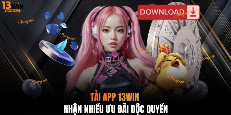 Tải app 13WIN nhận nhiều ưu đãi độc quyền