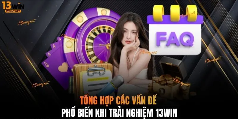 Tổng hợp các vấn đề phổ biến khi trải nghiệm 13WIN