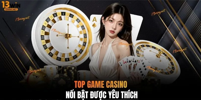 Top game Casino nổi bật được yêu thích 